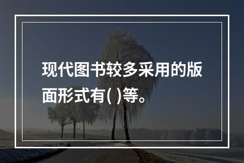 现代图书较多采用的版面形式有( )等。