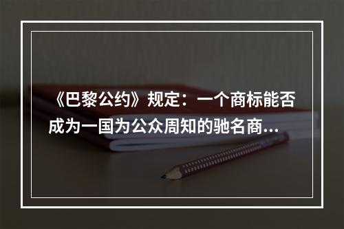 《巴黎公约》规定：一个商标能否成为一国为公众周知的驰名商标，