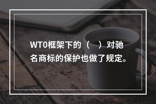 WT0框架下的（　）对驰名商标的保护也做了规定。