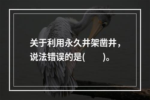 关于利用永久井架凿井，说法错误的是(　　)。