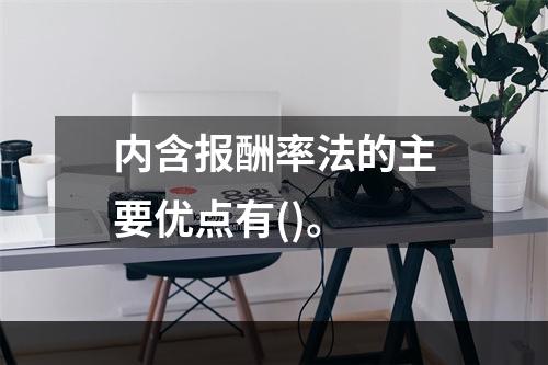 内含报酬率法的主要优点有()。