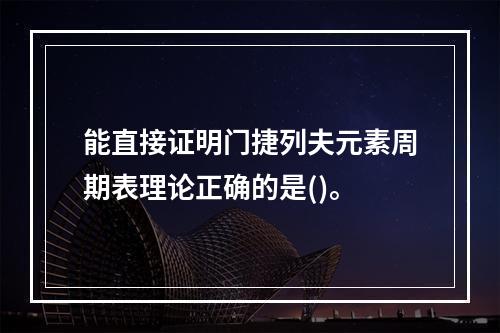 能直接证明门捷列夫元素周期表理论正确的是()。