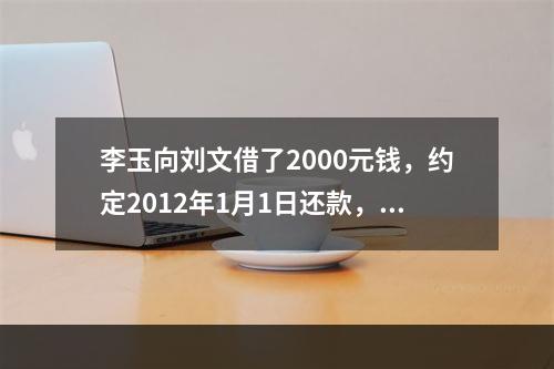 李玉向刘文借了2000元钱，约定2012年1月1日还款，因李