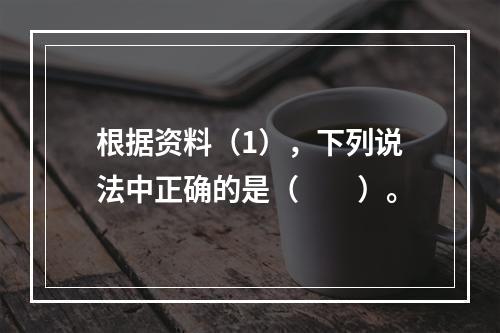 根据资料（1），下列说法中正确的是（　　）。