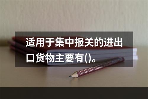 适用于集中报关的进出口货物主要有()。