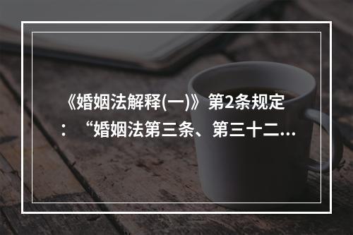 《婚姻法解释(一)》第2条规定：“婚姻法第三条、第三十二条、