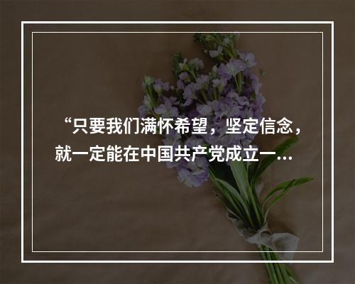 “只要我们满怀希望，坚定信念，就一定能在中国共产党成立一百年