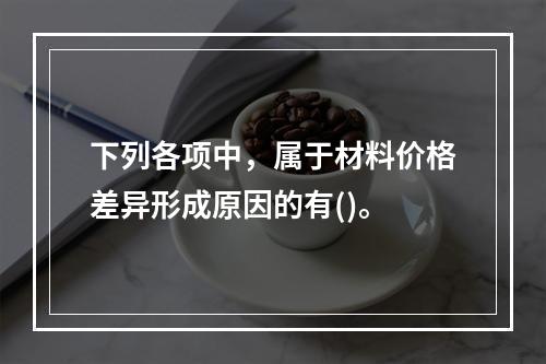 下列各项中，属于材料价格差异形成原因的有()。