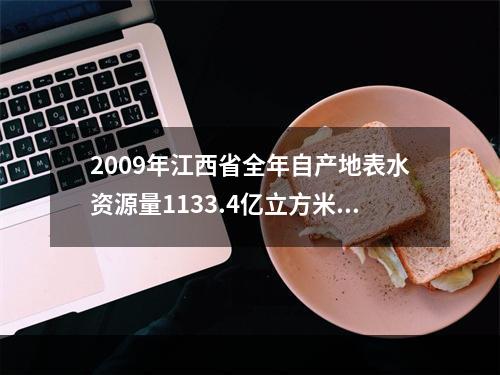 2009年江西省全年自产地表水资源量1133.4亿立方米，比