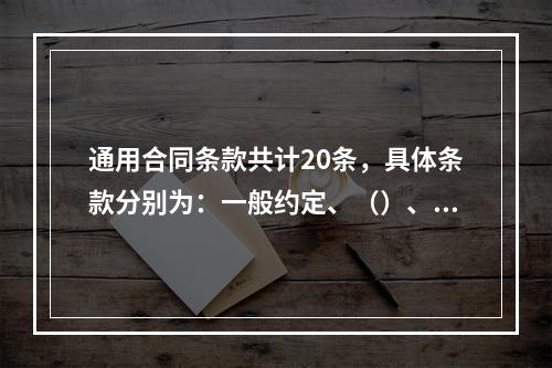 通用合同条款共计20条，具体条款分别为：一般约定、（）、工期