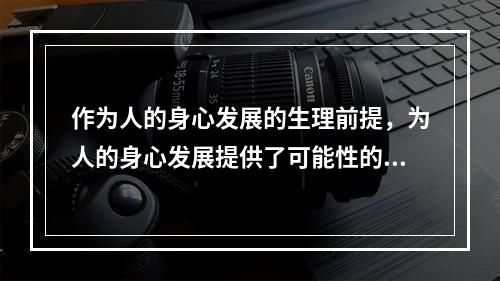 作为人的身心发展的生理前提，为人的身心发展提供了可能性的因素