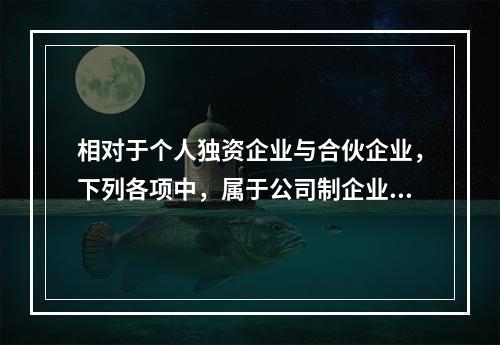 相对于个人独资企业与合伙企业，下列各项中，属于公司制企业特点