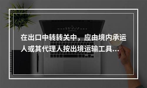 在出口中转转关中，应由境内承运人或其代理人按出境运输工具分列