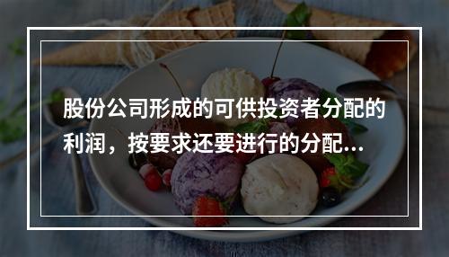 股份公司形成的可供投资者分配的利润，按要求还要进行的分配有(