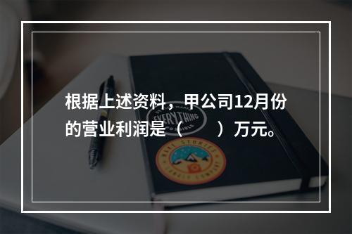 根据上述资料，甲公司12月份的营业利润是（　　）万元。