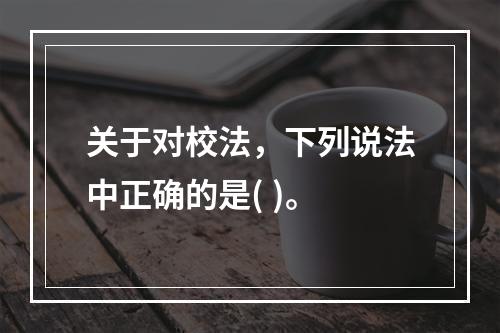 关于对校法，下列说法中正确的是( )。