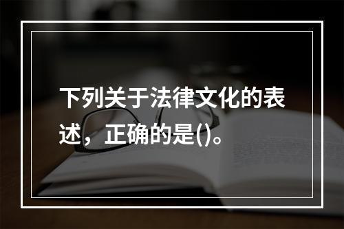 下列关于法律文化的表述，正确的是()。