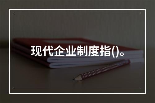 现代企业制度指()。