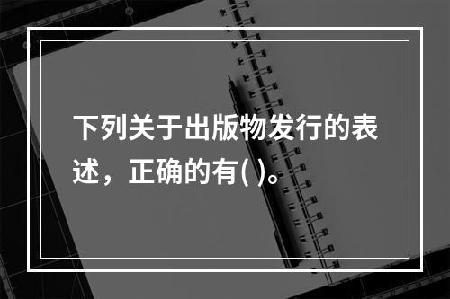 下列关于出版物发行的表述，正确的有( )。