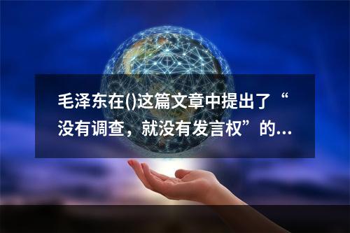 毛泽东在()这篇文章中提出了“没有调查，就没有发言权”的著名