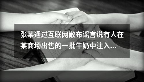 张某通过互联网散布谣言说有人在某商场出售的一批牛奶中注入了致