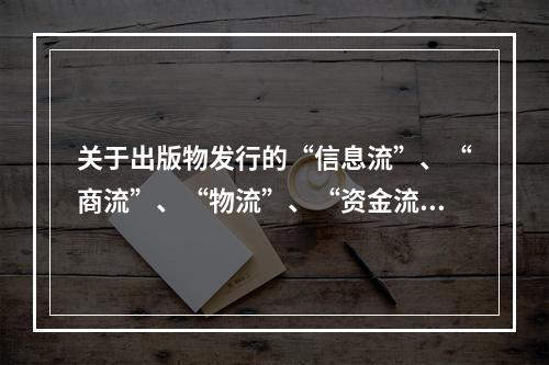 关于出版物发行的“信息流”、“商流”、“物流”、“资金流”，