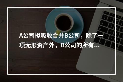 A公司拟吸收合并B公司，除了一项无形资产外，B公司的所有资产