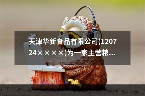 天津华新食品有限公司(120724××××)为一家主营粮油加