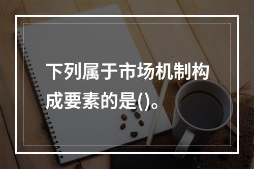 下列属于市场机制构成要素的是()。