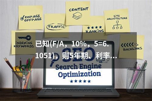 已知(F/A，10%，5=6.1051)，则5年期、利率为1