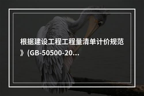 根据建设工程工程量清单计价规范》(GB-50500-2013