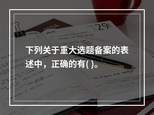 下列关于重大选题备案的表述中，正确的有( )。