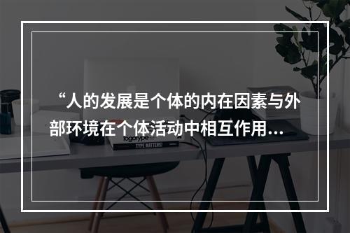 “人的发展是个体的内在因素与外部环境在个体活动中相互作用的结