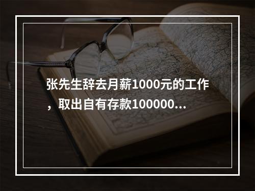 张先生辞去月薪1000元的工作，取出自有存款100000元(