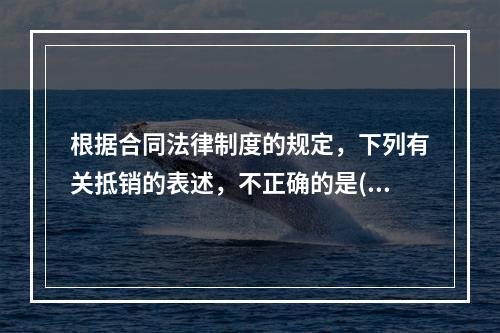 根据合同法律制度的规定，下列有关抵销的表述，不正确的是()。