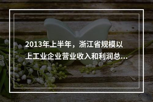 2013年上半年，浙江省规模以上工业企业营业收入和利润总额分