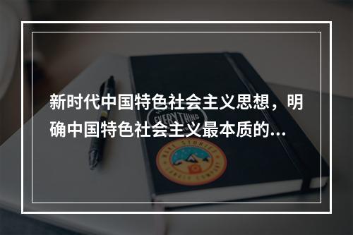 新时代中国特色社会主义思想，明确中国特色社会主义最本质的特征