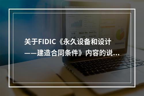 关于FIDIC《永久设备和设计——建造合同条件》内容的说法，