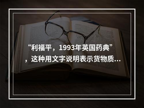 “利福平，1993年英国药典”，这种用文字说明表示货物质量的