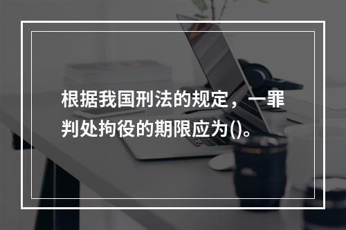 根据我国刑法的规定，一罪判处拘役的期限应为()。