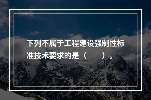 下列不属于工程建设强制性标准技术要求的是（　　）。