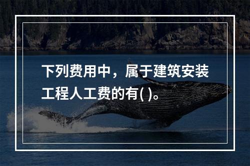 下列费用中，属于建筑安装工程人工费的有( )。