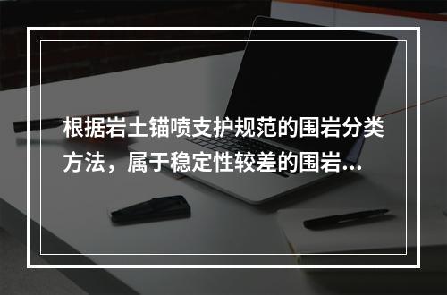 根据岩土锚喷支护规范的围岩分类方法，属于稳定性较差的围岩是指