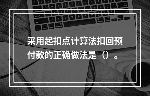 采用起扣点计算法扣回预付款的正确做法是（）。