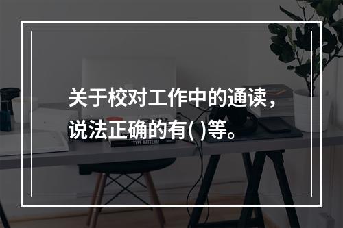 关于校对工作中的通读，说法正确的有( )等。