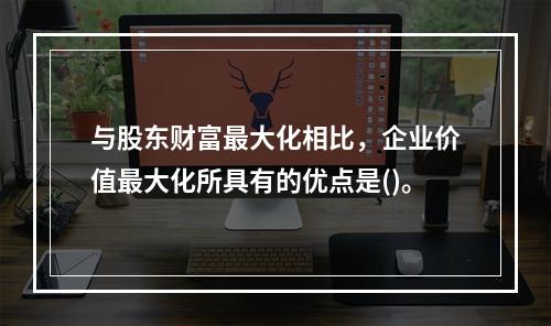 与股东财富最大化相比，企业价值最大化所具有的优点是()。