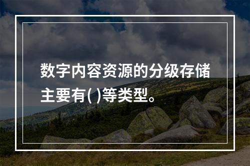 数字内容资源的分级存储主要有( )等类型。