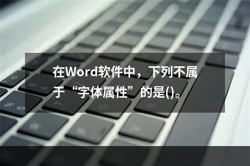 在Word软件中，下列不属于“字体属性”的是()。