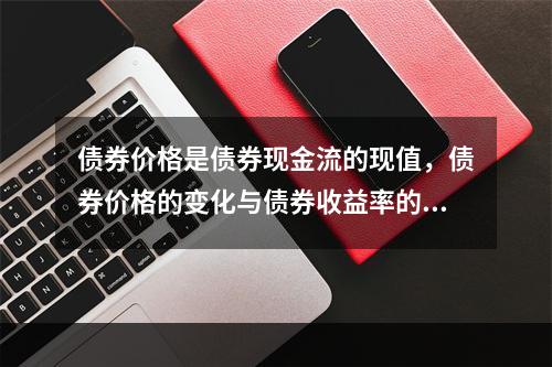 债券价格是债券现金流的现值，债券价格的变化与债券收益率的变化