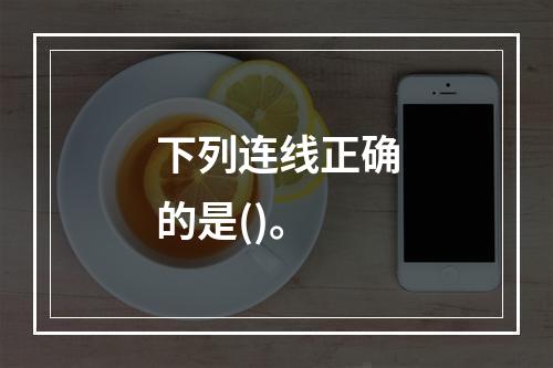 下列连线正确的是()。